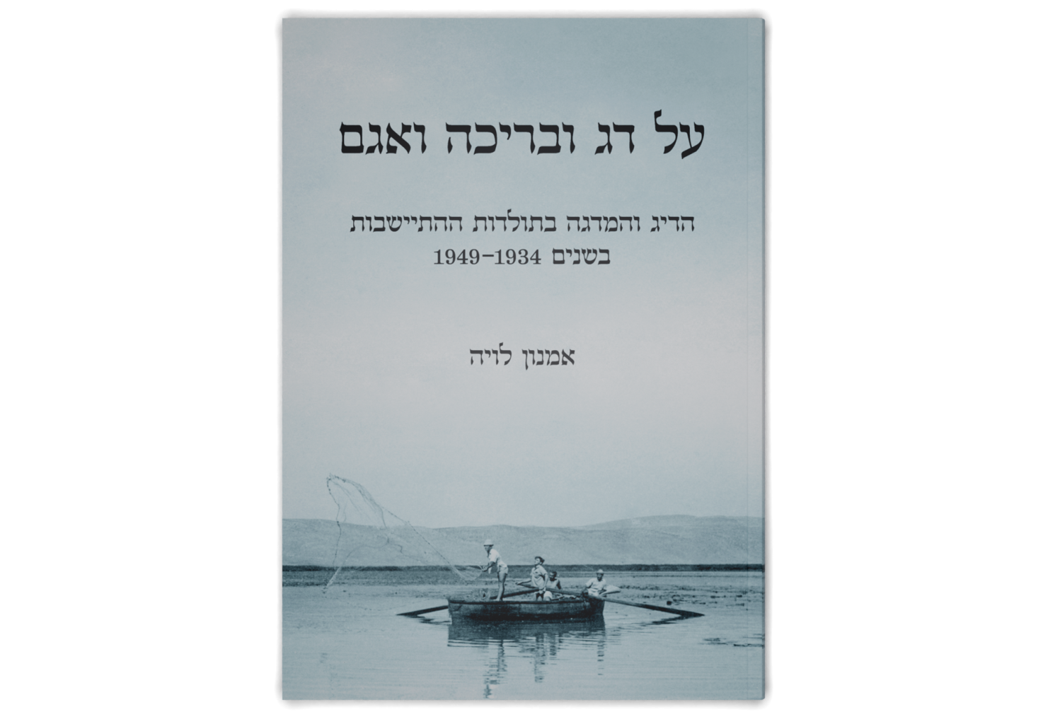 על דג ובריכה ואגם: הדיג והמדגה בתולדות ההתיישבות בשנים 1949-1934 / Of Fish, Pond and Lake: The History of Fishing and Fish Breeding in Agricultural Settlements in the Land of Israel, 1934-1949